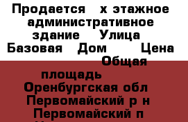 Продается 2-х этажное административное здание  › Улица ­ Базовая › Дом ­ 6 › Цена ­ 4 390 000 › Общая площадь ­ 826 - Оренбургская обл., Первомайский р-н, Первомайский п. Недвижимость » Помещения продажа   